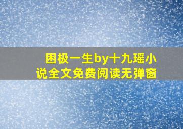 困极一生by十九瑶小说全文免费阅读无弹窗