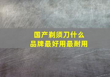 国产剃须刀什么品牌最好用最耐用