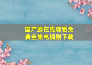 国产剧在线观看免费全集电视剧下载