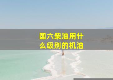 国六柴油用什么级别的机油