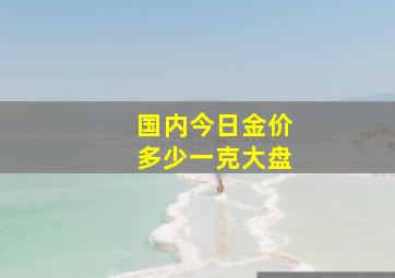 国内今日金价多少一克大盘