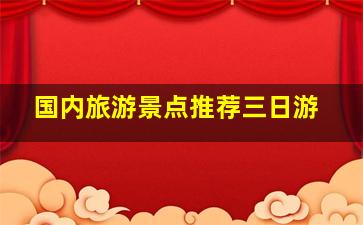 国内旅游景点推荐三日游