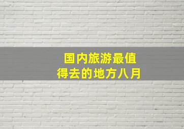 国内旅游最值得去的地方八月