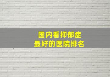 国内看抑郁症最好的医院排名