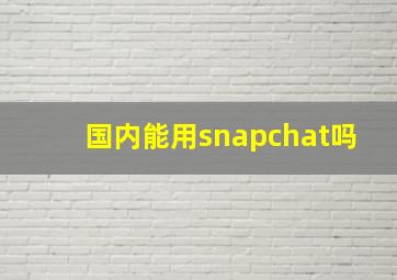 国内能用snapchat吗