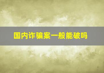 国内诈骗案一般能破吗