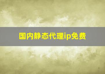 国内静态代理ip免费