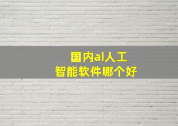 国内ai人工智能软件哪个好