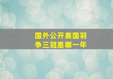 国外公开赛国羽争三冠是哪一年