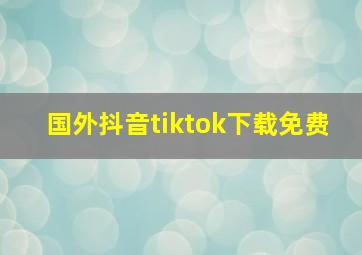 国外抖音tiktok下载免费