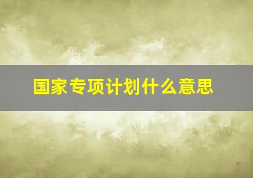 国家专项计划什么意思