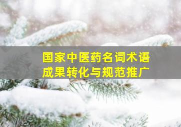 国家中医药名词术语成果转化与规范推广