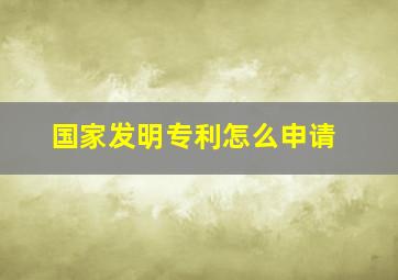 国家发明专利怎么申请