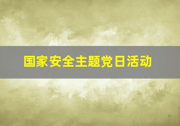 国家安全主题党日活动