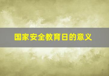 国家安全教育日的意义