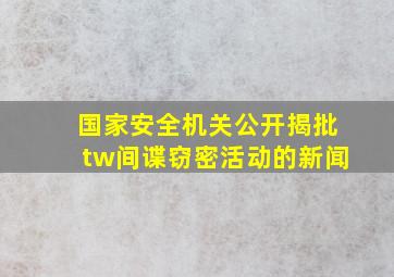 国家安全机关公开揭批tw间谍窃密活动的新闻