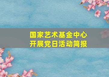 国家艺术基金中心开展党日活动简报