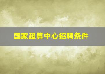 国家超算中心招聘条件