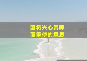 国将兴心贵师而重傅的意思