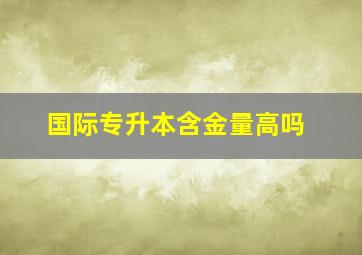 国际专升本含金量高吗