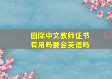 国际中文教师证书有用吗要会英语吗