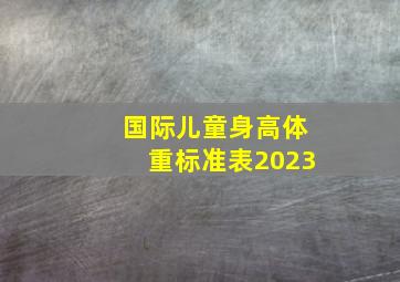 国际儿童身高体重标准表2023