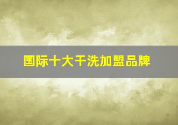 国际十大干洗加盟品牌