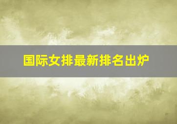 国际女排最新排名出炉