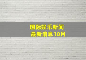 国际娱乐新闻最新消息10月