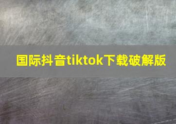 国际抖音tiktok下载破解版