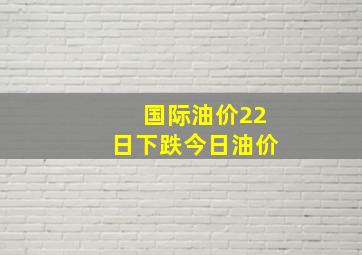 国际油价22日下跌今日油价