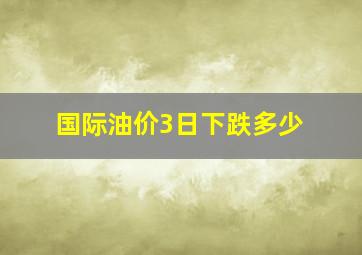 国际油价3日下跌多少