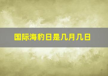 国际海豹日是几月几日