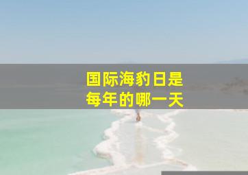 国际海豹日是每年的哪一天