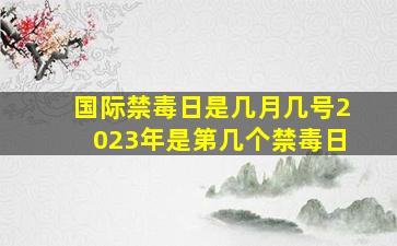 国际禁毒日是几月几号2023年是第几个禁毒日