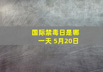 国际禁毒日是哪一天 5月20日