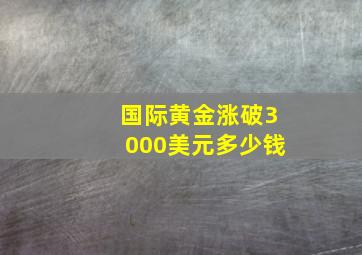 国际黄金涨破3000美元多少钱