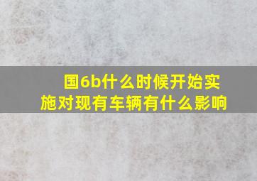 国6b什么时候开始实施对现有车辆有什么影响