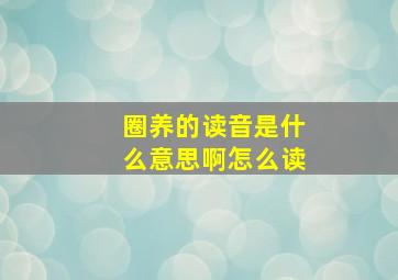 圈养的读音是什么意思啊怎么读