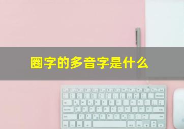 圈字的多音字是什么