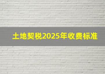 土地契税2025年收费标准