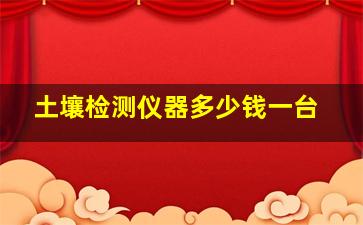 土壤检测仪器多少钱一台