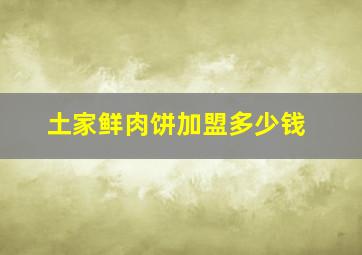 土家鲜肉饼加盟多少钱