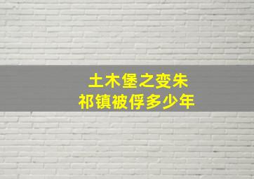 土木堡之变朱祁镇被俘多少年