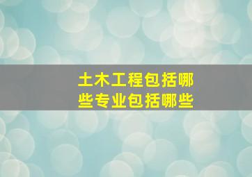 土木工程包括哪些专业包括哪些