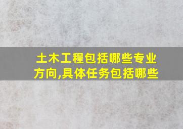 土木工程包括哪些专业方向,具体任务包括哪些