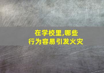 在学校里,哪些行为容易引发火灾