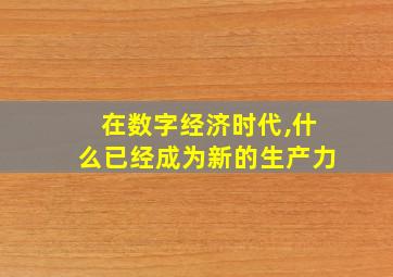 在数字经济时代,什么已经成为新的生产力