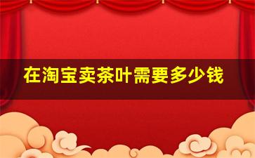 在淘宝卖茶叶需要多少钱