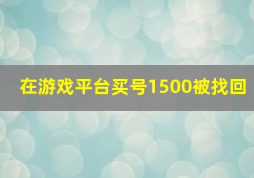 在游戏平台买号1500被找回